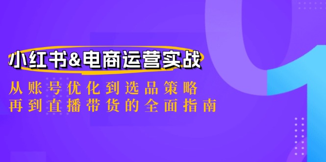 小红书&电商运营实战：从账号优化到选品策略，再到直播带货的全面指南-灼光资源宝库