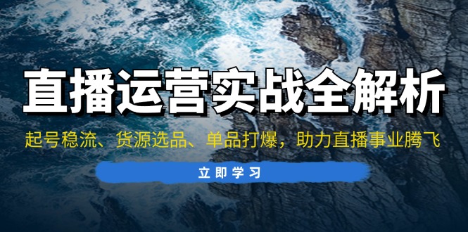 直播运营实战全解析：起号稳流、货源选品、单品打爆，助力直播事业腾飞-灼光资源宝库