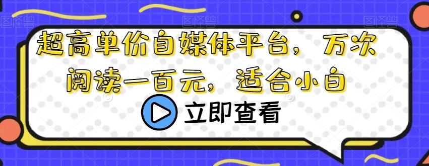 超高单价自媒体平台，万次阅读一百元，适合小白-灼光资源宝库