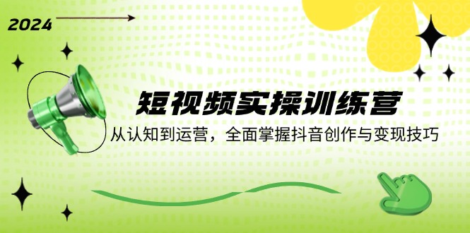 短视频实操训练营：从认知到运营，全面掌握抖音创作与变现技巧-灼光资源宝库