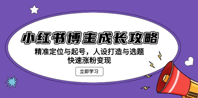 小红书博主成长攻略：精准定位与起号，人设打造与选题，快速涨粉变现-灼光资源宝库