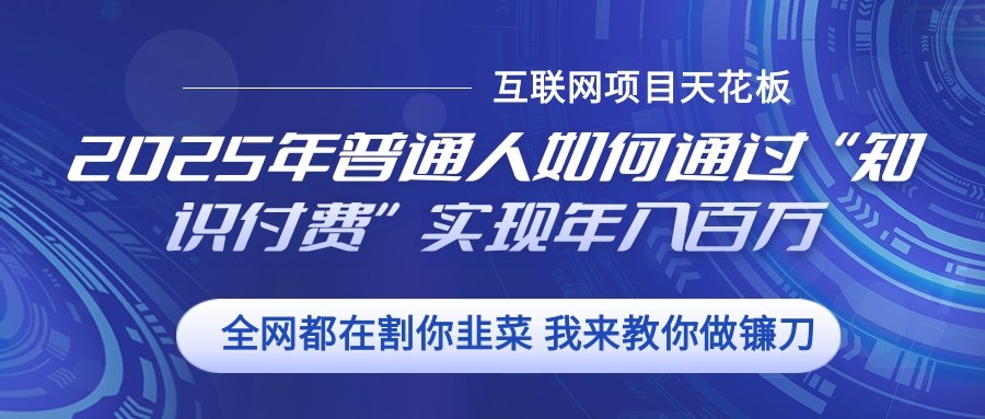 2025年普通人如何通过”知识付费“实现年入百万-灼光资源宝库