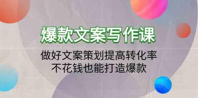 爆款文案写作课-做好文案策划提高转化率，不花钱也能打造爆款(19节课)-灼光资源宝库