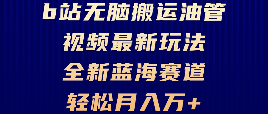 B站无脑搬运油管视频最新玩法，轻松月入过万，小白轻松上手，全新蓝海赛道-灼光资源宝库