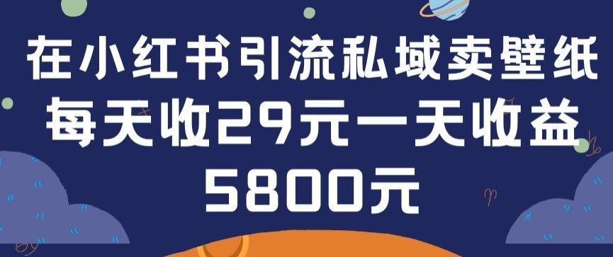 在小红书引流私域卖壁纸每张29元单日最高卖出200张(0-1搭建教程)【揭秘】-灼光资源宝库