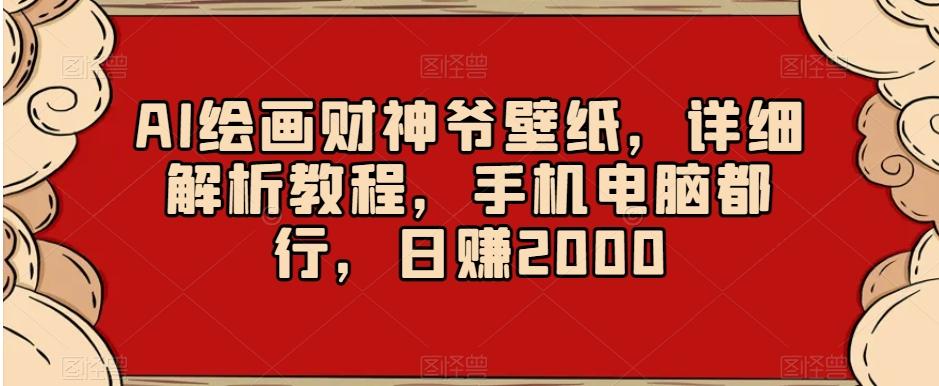 AI绘画财神爷壁纸，详细解析教程，手机电脑都行，日赚2000【揭秘】-灼光资源宝库