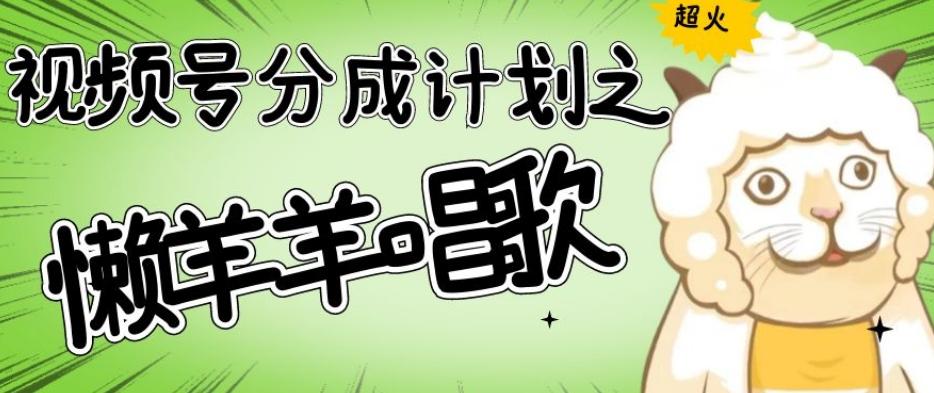 视频号分成计划之懒羊羊唱歌，羊村的羊唱歌号爆火，操作简单，收益轻松破千【揭秘】-灼光资源宝库