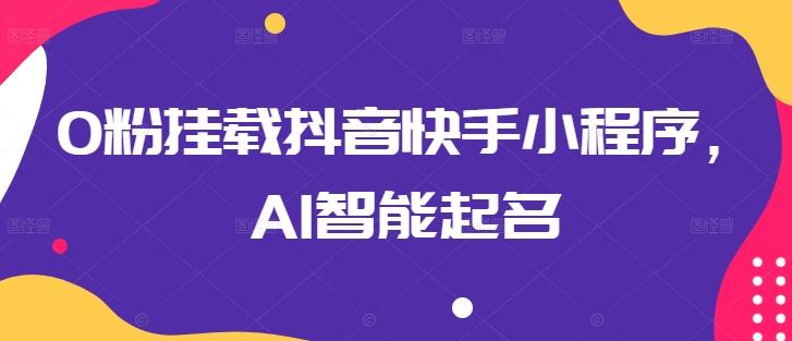 0粉挂载抖音快手小程序，AI智能起名-蘑菇资源宝库