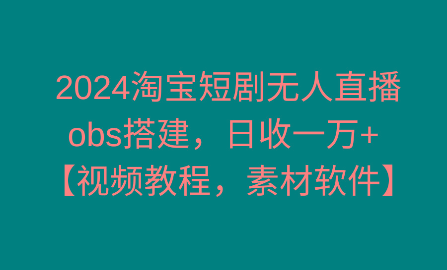 2024淘宝短剧无人直播3.0，obs搭建，日收一万+，【视频教程，附素材软件】-蘑菇资源宝库