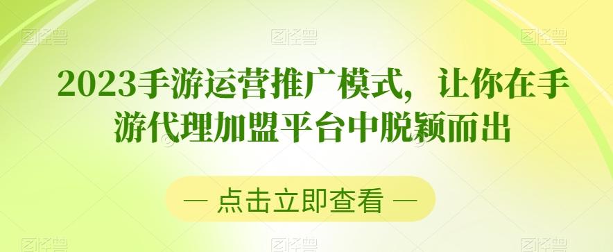2023手游运营推广模式，让你在手游代理加盟平台中脱颖而出-灼光资源宝库