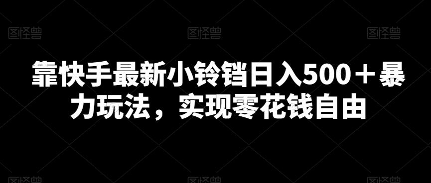 靠快手最新小铃铛日入500＋暴力玩法，实现零花钱自由-灼光资源宝库