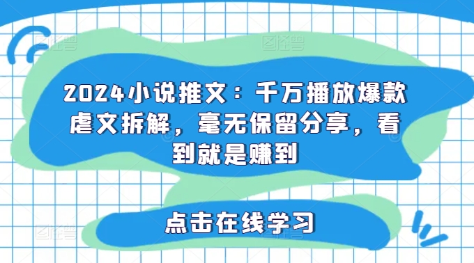 2024小说推文：千万播放爆款虐文拆解，毫无保留分享，看到就是赚到-灼光资源宝库