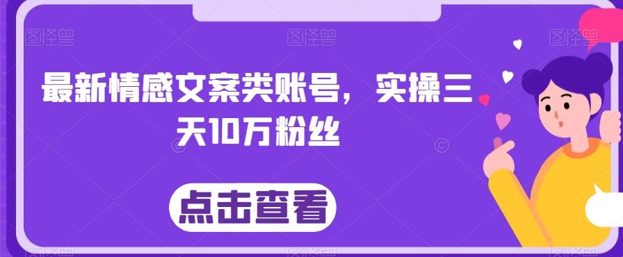 最新情感文案类账号，实操三天10万粉丝-灼光资源宝库