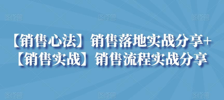 【销售心法】销售落地实战分享+【销售实战】销售流程实战分享-灼光资源宝库
