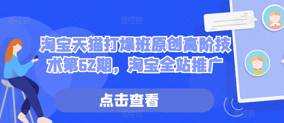 淘宝天猫打爆班原创高阶技术第62期，淘宝全站推广-灼光资源宝库