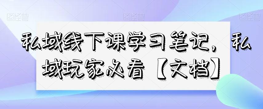 私域线下课学习笔记，​私域玩家必看【文档】-灼光资源宝库