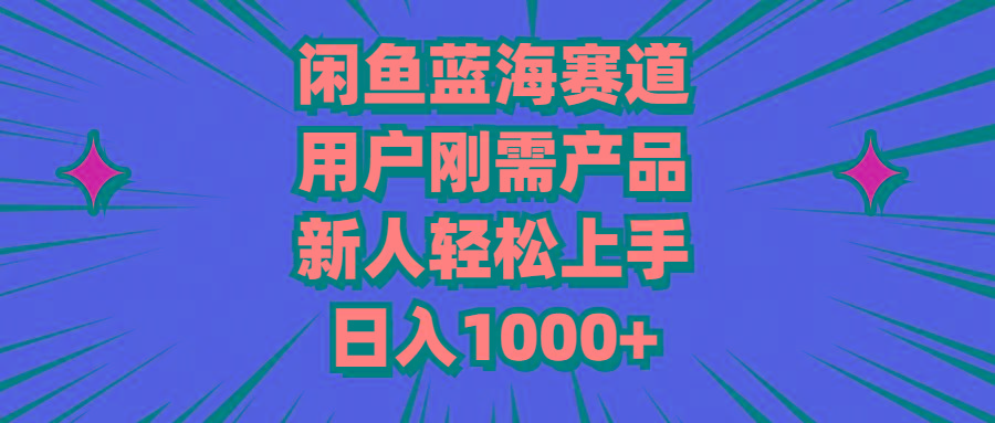 闲鱼蓝海赛道，用户刚需产品，新人轻松上手，日入1000+-灼光资源宝库
