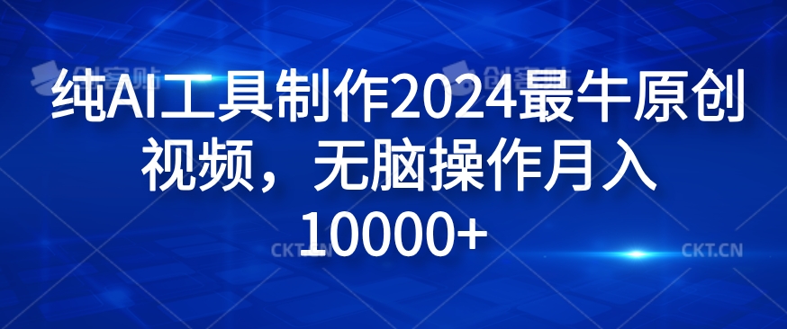纯AI工具制作2024最牛原创视频，无脑操作月入1W+【揭秘】-灼光资源宝库
