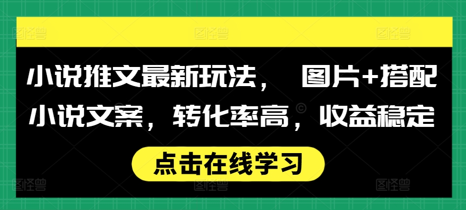 小说推文最新玩法， 图片+搭配小说文案，转化率高，收益稳定-灼光资源宝库