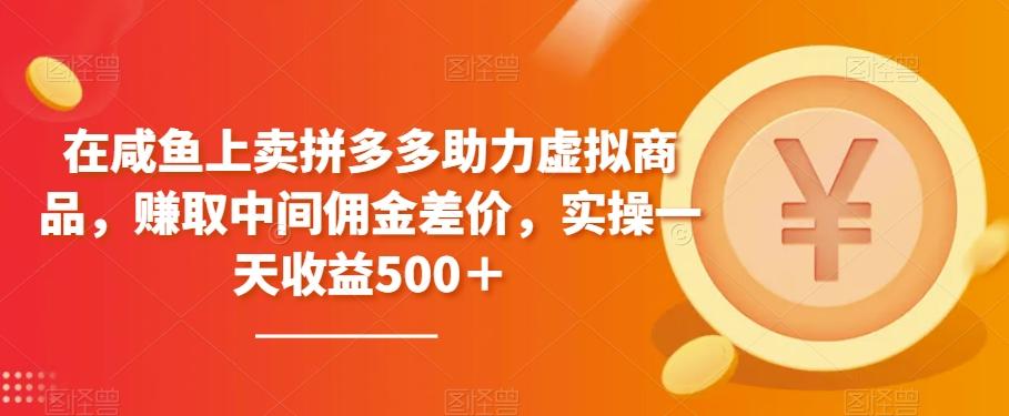在咸鱼上卖拼多多助力虚拟商品，赚取中间佣金差价，实操一天收益500＋-灼光资源宝库