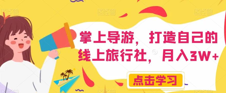 掌上导游，打造自己的线上旅行社，月入3W+【揭秘】-灼光资源宝库