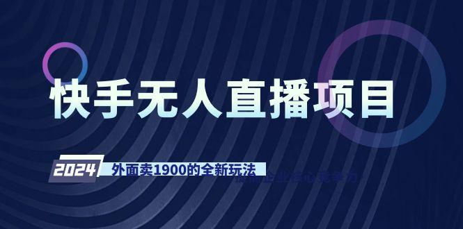 快手无人直播项目，外面卖1900的全新玩法-灼光资源宝库