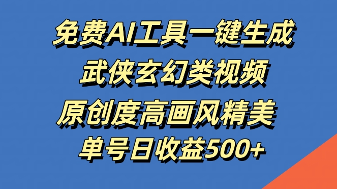 免费AI工具一键生成武侠玄幻类视频，原创度高画风精美，单号日收益几张【揭秘】-灼光资源宝库