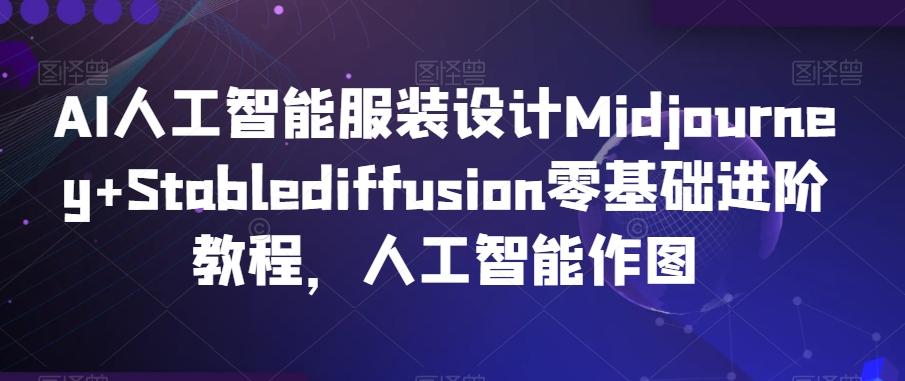AI人工智能服装设计Midjourney+Stablediffusion零基础进阶教程，人工智能作图-灼光资源宝库
