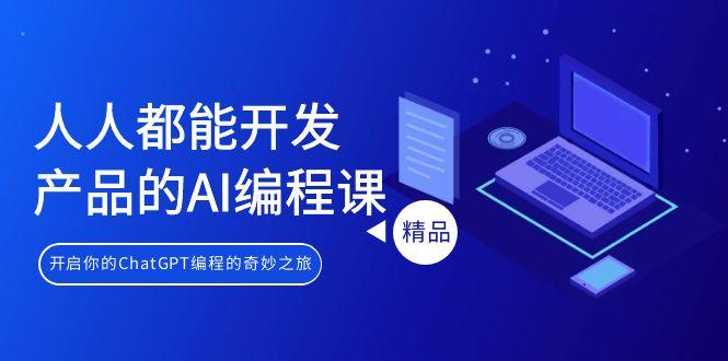 人人都能 开发产品的AI编程课，开启你的ChatGPT编程的奇妙之旅-灼光资源宝库