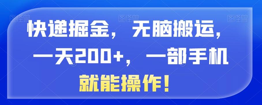 快递掘金，无脑搬运，一天200+，一部手机就能操作！-灼光资源宝库