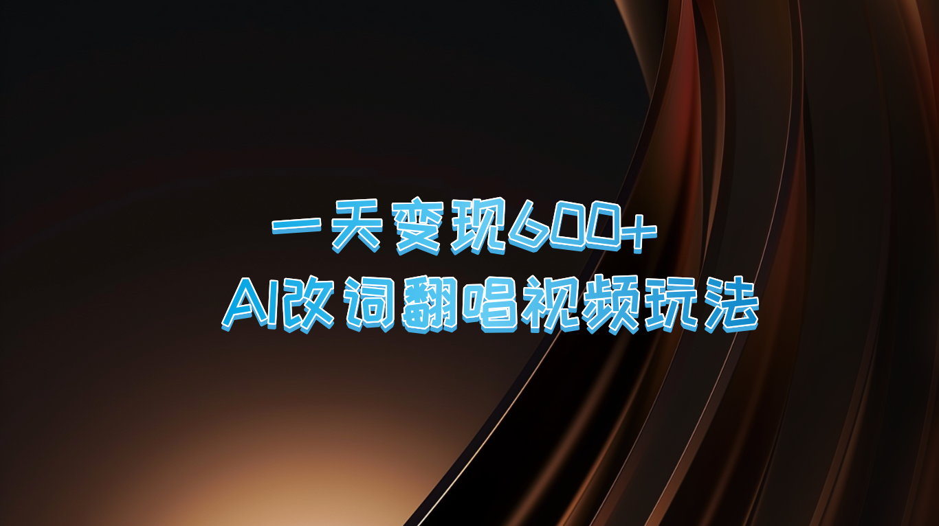 一天变现600+ AI改词翻唱视频玩法-灼光资源宝库