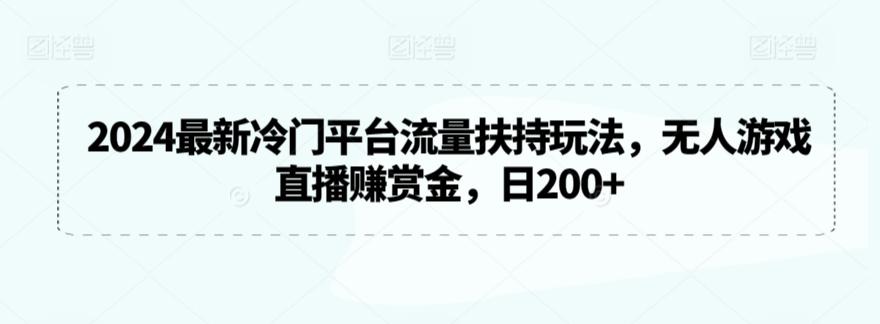 2024最新冷门平台流量扶持玩法，无人游戏直播赚赏金，日200+【揭秘】-灼光资源宝库