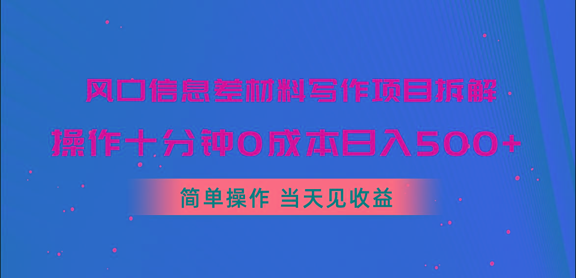 风口信息差材料写作项目拆解，操作十分钟0成本日入500+，简单操作当天...-资源宝库