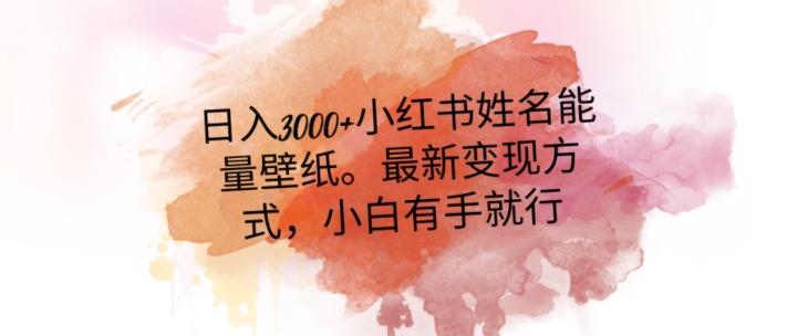 日入300+小红书姓名能量壁纸，最新二次变现方式，小白有手就行【揭秘】-灼光资源宝库
