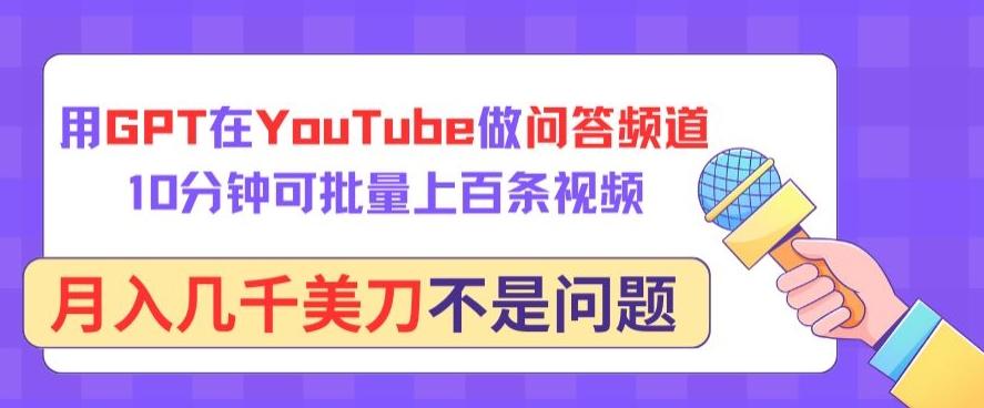 用GPT在YouTube做问答频道，10分钟可批量上百条视频，月入几千美刀不是问题【揭秘】-灼光资源宝库