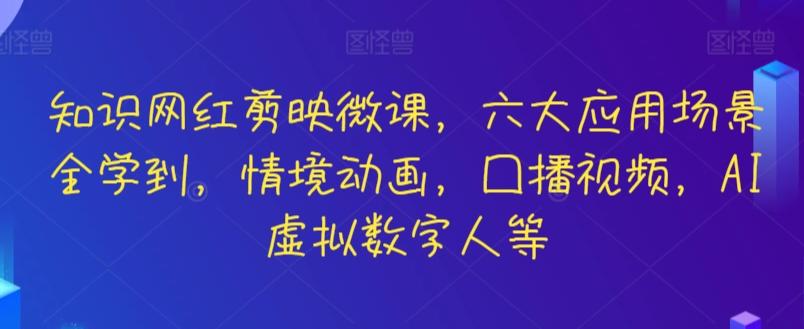 知识网红剪映微课，六大应用场景全学到，情境动画，囗播视频，AI虚拟数字人等-灼光资源宝库