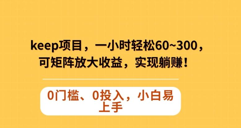 Keep蓝海项目，一小时轻松60~300＋，可矩阵放大收益，可实现躺赚【揭秘】-灼光资源宝库