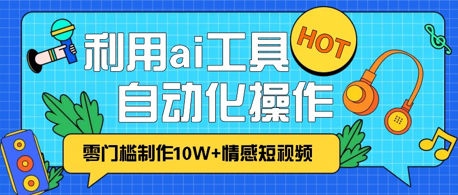 1分钟教你利用ai工具免费制作10W+情感视频,自动化批量操作,效率提升10倍！-灼光资源宝库