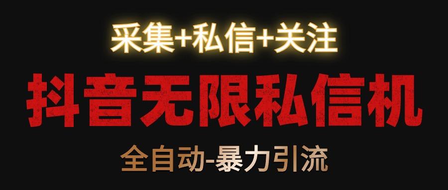 抖音无限私信机！采集+私信+关注，全自动暴力引流！-灼光资源宝库