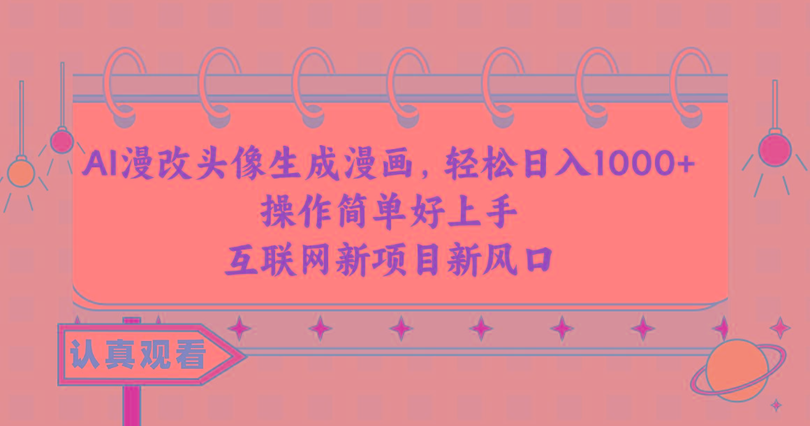 AI漫改头像生成漫画，轻松日入1000+，操作简单好上手，互联网新项目新风口-灼光资源宝库