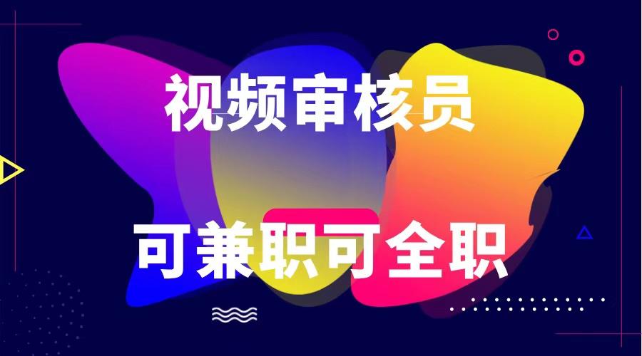 可全职可兼职 纯绿色合法合规视频审核员 日赚100-无上限-灼光资源宝库