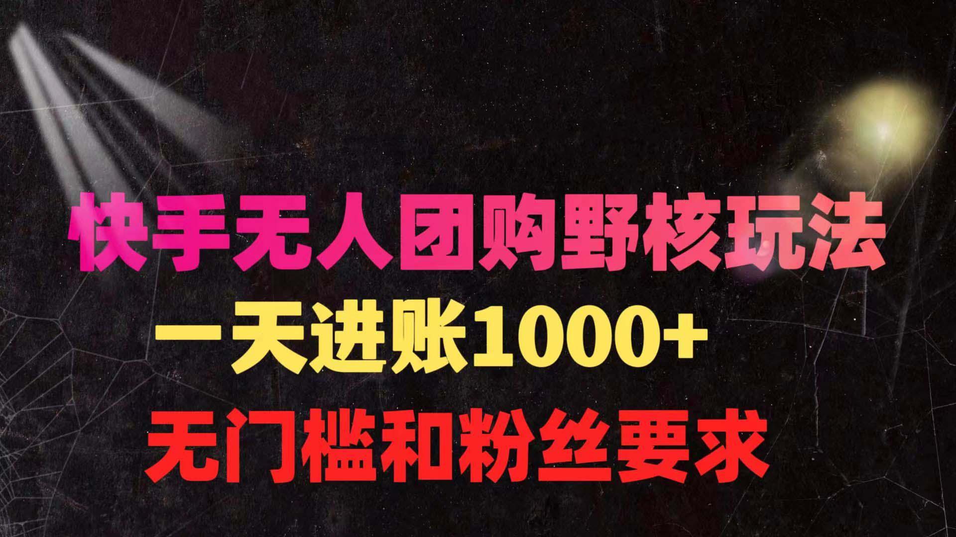 (9638期)快手无人团购带货野核玩法，一天4位数 无任何门槛-灼光资源宝库