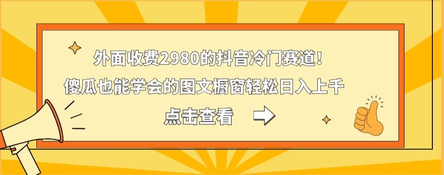 外面收费2980的抖音冷门赛道！傻瓜也能学会的图文橱窗轻松日入上千-灼光资源宝库