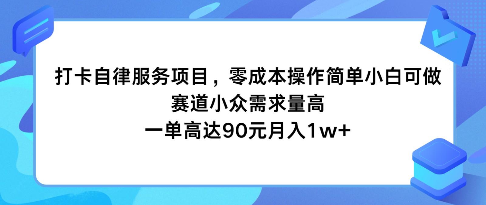 打卡自律服务项目，零成本操作简单小白可做，赛道小众需求量高，一单高达90元月入1w+-灼光资源宝库