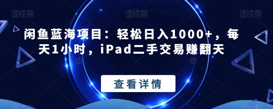 闲鱼蓝海项目：轻松日入1000+，每天1小时，iPad二手交易赚翻天-灼光资源宝库