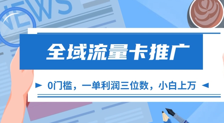 全域流量卡推广，一单利润三位数，0投入，小白轻松上万-灼光资源宝库