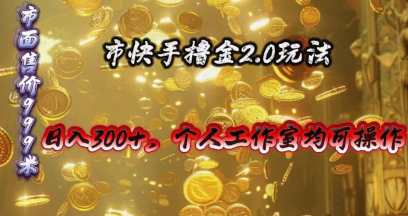 快手掘金2.0玩法，日入300+，个人工作室均可操作-灼光资源宝库
