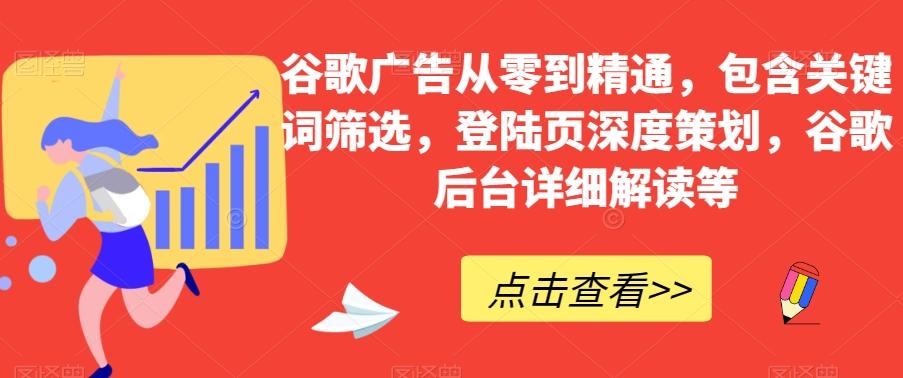 谷歌广告从零到精通，包含关键词筛选，登陆页深度策划，谷歌后台详细解读等-灼光资源宝库
