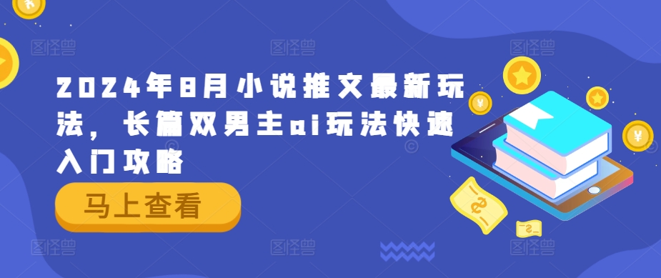 2024年8月小说推文最新玩法，长篇双男主ai玩法快速入门攻略-灼光资源宝库