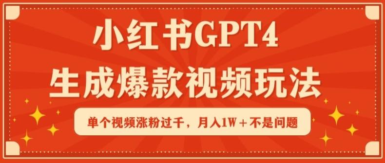 小红书GPT4生成爆款视频玩法，单个视频涨粉过千，月入1W+不是问题【揭秘】-灼光资源宝库